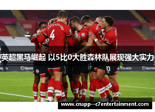 英超黑马崛起 以5比0大胜森林队展现强大实力