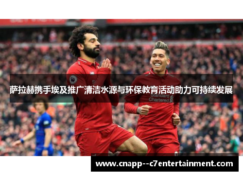 萨拉赫携手埃及推广清洁水源与环保教育活动助力可持续发展