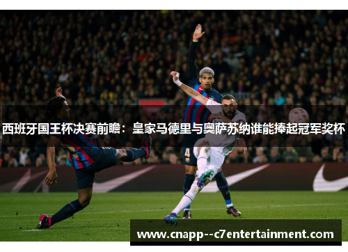 西班牙国王杯决赛前瞻：皇家马德里与奥萨苏纳谁能捧起冠军奖杯