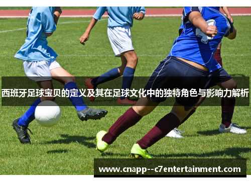 西班牙足球宝贝的定义及其在足球文化中的独特角色与影响力解析 西班牙足球宝贝的定义及其在足球文化中的独特角色与影响力解析
