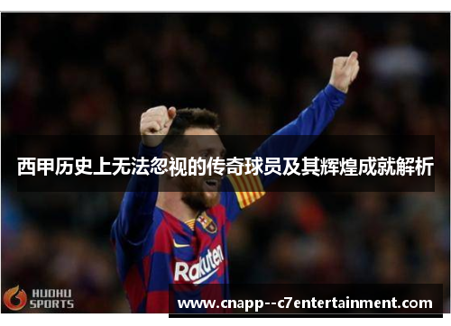 西甲历史上无法忽视的传奇球员及其辉煌成就解析