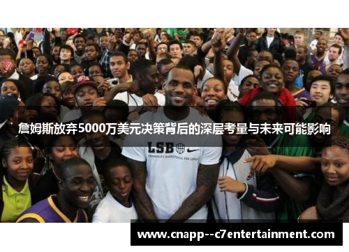 詹姆斯放弃5000万美元决策背后的深层考量与未来可能影响
