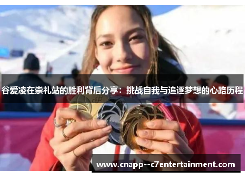 谷爱凌在崇礼站的胜利背后分享：挑战自我与追逐梦想的心路历程