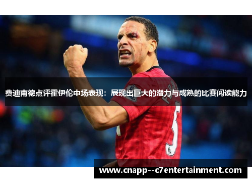 费迪南德点评霍伊伦中场表现：展现出巨大的潜力与成熟的比赛阅读能力