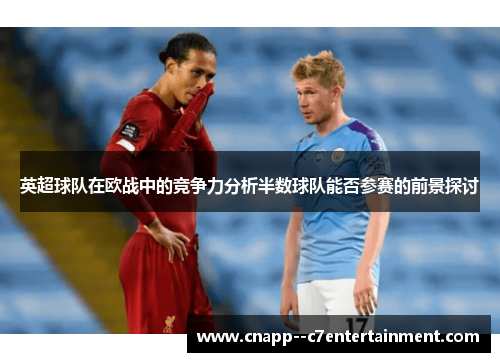 英超球队在欧战中的竞争力分析半数球队能否参赛的前景探讨 英超球队在欧战中的竞争力分析半数球队能否参赛的前景探讨
