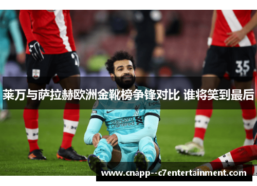 莱万与萨拉赫欧洲金靴榜争锋对比 谁将笑到最后