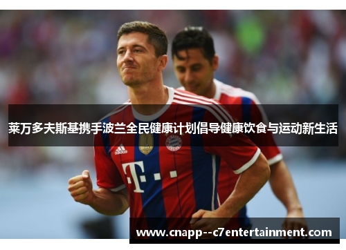 莱万多夫斯基携手波兰全民健康计划倡导健康饮食与运动新生活