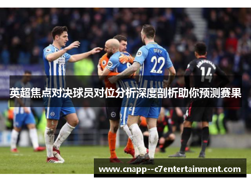 英超焦点对决球员对位分析深度剖析助你预测赛果 英超焦点对决球员对位分析深度剖析助你预测赛果