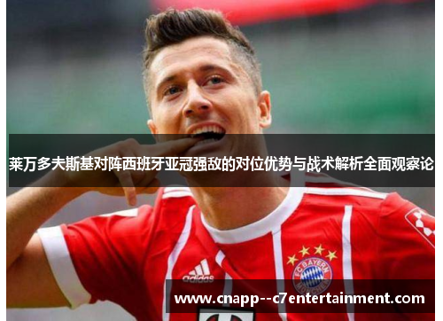 莱万多夫斯基对阵西班牙亚冠强敌的对位优势与战术解析全面观察论