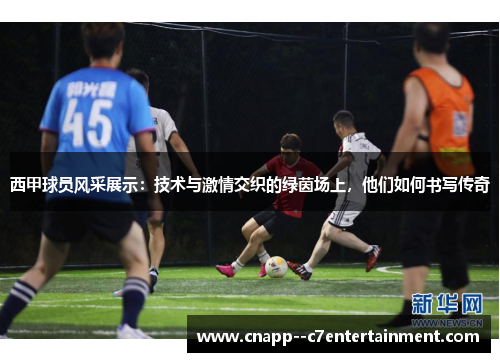 西甲球员风采展示:技术与激情交织的绿茵场上,他们如何书写传奇 西甲球员风采展示:技术与激情交织的绿茵场上,他们如何书写传奇