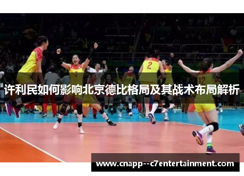 许利民如何影响北京德比格局及其战术布局解析
