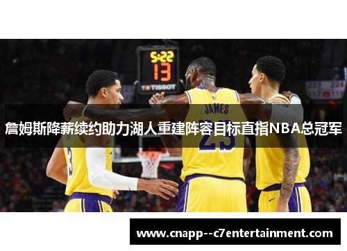 詹姆斯降薪续约助力湖人重建阵容目标直指NBA总冠军