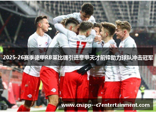 2025-26赛季德甲RB莱比锡引进意甲天才前锋助力球队冲击冠军