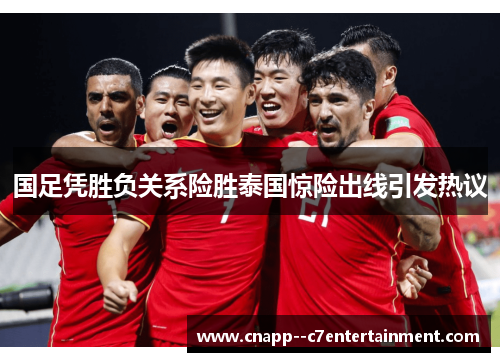 国足凭胜负关系险胜泰国惊险出线引发热议