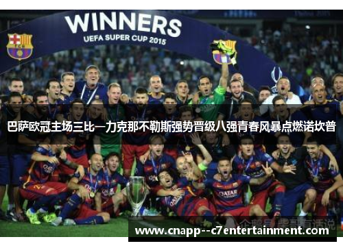 巴萨欧冠主场三比一力克那不勒斯强势晋级八强青春风暴点燃诺坎普 巴萨欧冠主场三比一力克那不勒斯强势晋级八强青春风暴点燃诺坎普