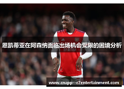 恩凯蒂亚在阿森纳面临出场机会受限的困境分析