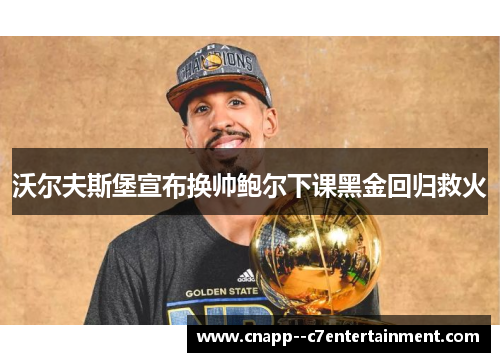 沃尔夫斯堡宣布换帅鲍尔下课黑金回归救火 沃尔夫斯堡宣布换帅鲍尔下课黑金回归救火