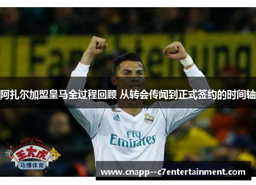 阿扎尔加盟皇马全过程回顾 从转会传闻到正式签约的时间轴