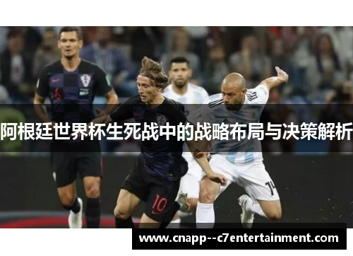 阿根廷世界杯生死战中的战略布局与决策解析
