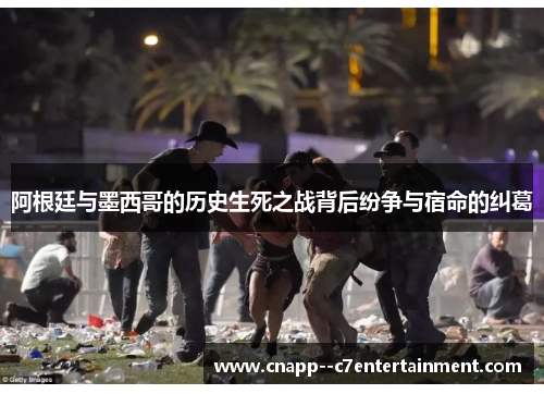 阿根廷与墨西哥的历史生死之战背后纷争与宿命的纠葛