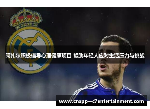 阿扎尔积极倡导心理健康项目 帮助年轻人应对生活压力与挑战