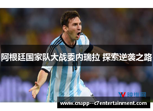 阿根廷国家队大战委内瑞拉 探索逆袭之路