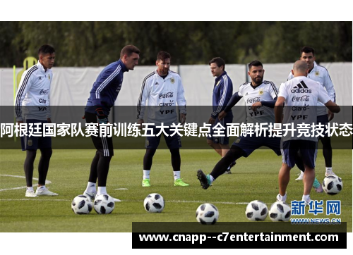 阿根廷国家队赛前训练五大关键点全面解析提升竞技状态