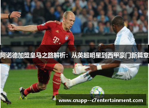 阿诺德加盟皇马之路解析：从英超明星到西甲豪门新篇章