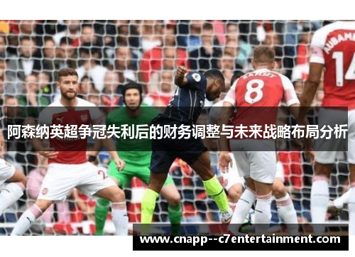 阿森纳英超争冠失利后的财务调整与未来战略布局分析