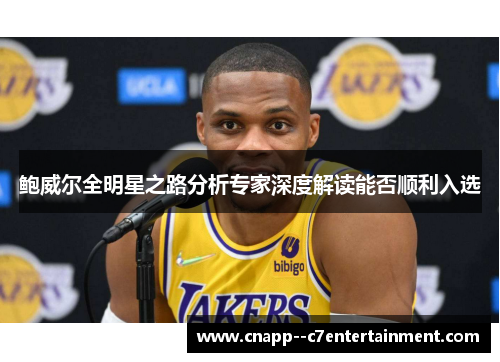 鲍威尔全明星之路分析专家深度解读能否顺利入选