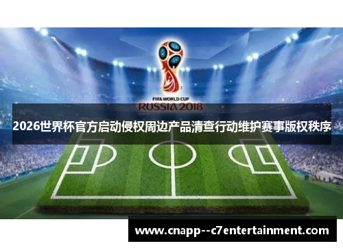 2026世界杯官方启动侵权周边产品清查行动维护赛事版权秩序
