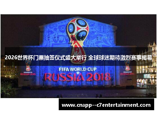 2026世界杯门票抽签仪式盛大举行 全球球迷期待激烈赛事揭幕